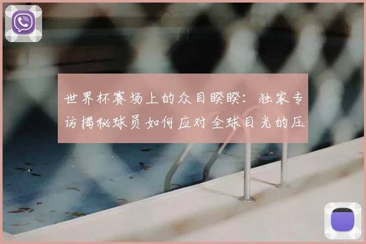 世界杯赛场上的众目睽睽：独家专访揭秘球员如何应对全球目光的压力