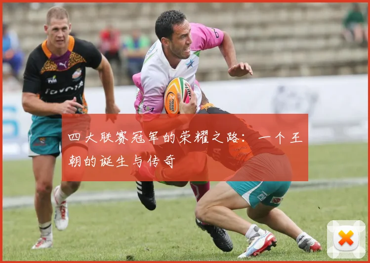 四大联赛冠军的荣耀之路:一个王朝的诞生与传奇
