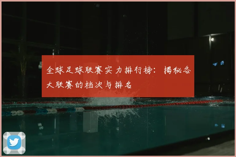 全球足球联赛实力排行榜：揭秘各大联赛的档次与排名