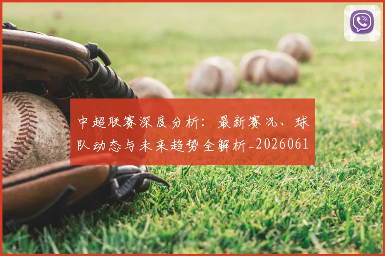 中超联赛深度分析：最新赛况、球队动态与未来趋势全解析_20260611141643