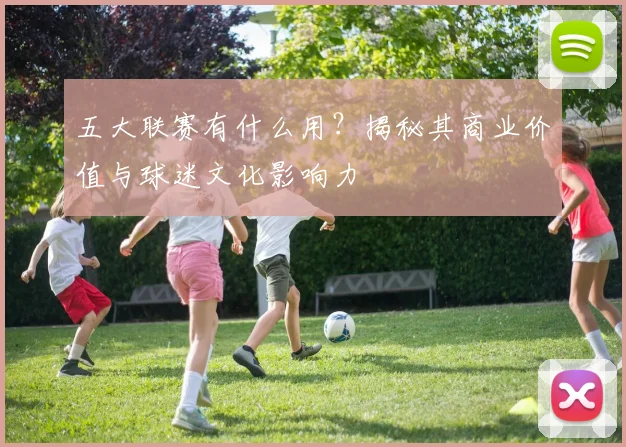 五大联赛有什么用?揭秘其商业价值与球迷文化影响力