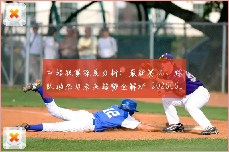 中超联赛深度分析：最新赛况、球队动态与未来趋势全解析_20260611141643